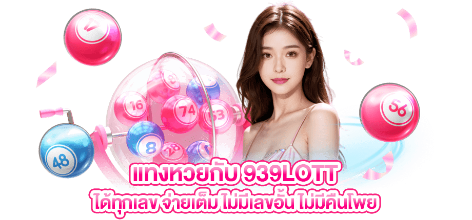 แทงหวยกับ 939LOTT ได้ทุกเลข จ่ายเต็ม ไม่มีเลขอั้น ไม่มีคืนโพย
